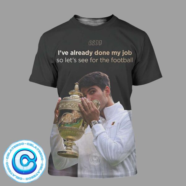 Carlos Alcaraz Wins The Wimbledon Championship 2024 With Slogan I’ve Already Done My Job So Let’s See For The Football All Over Print Shirt