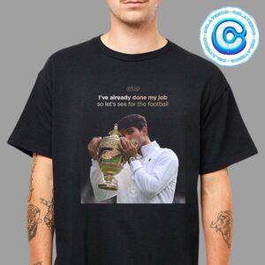 Carlos Alcaraz Wins The Wimbledon Championship 2024 With Slogan I’ve Already Done My Job So Let’s See For The Football Unisex T-Shirt