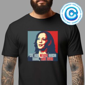 Kamala Harris We Are Never Going Back Like Ever For President Of America 2024 Unisex T-Shirt