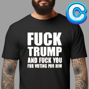 Fuck Trump And Fucl You For Voting For Him Unisex T-Shirt